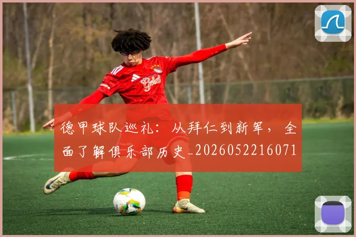 德甲球队巡礼:从拜仁到新军,全面了解俱乐部历史_20260522160718