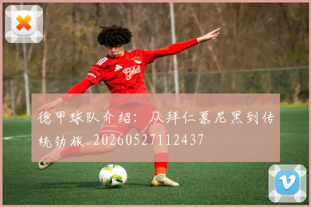 德甲球队介绍:从拜仁慕尼黑到传统劲旅_20260527112437