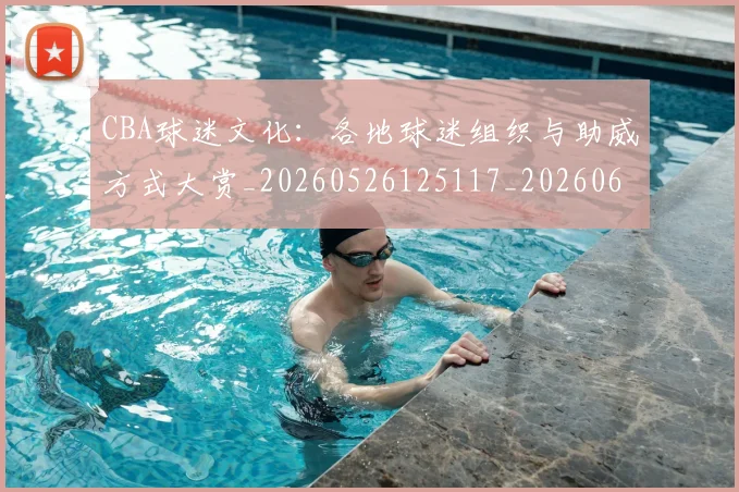 CBA球迷文化：各地球迷组织与助威方式大赏_20260526125117_20260606165251