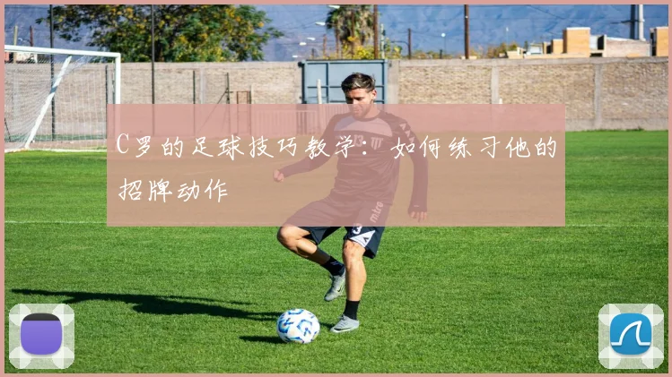 C罗的足球技巧教学:如何练习他的招牌动作