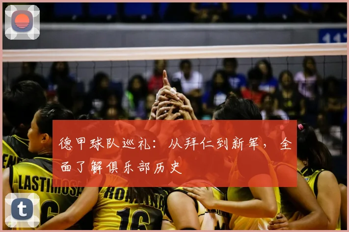 德甲球队巡礼:从拜仁到新军,全面了解俱乐部历史