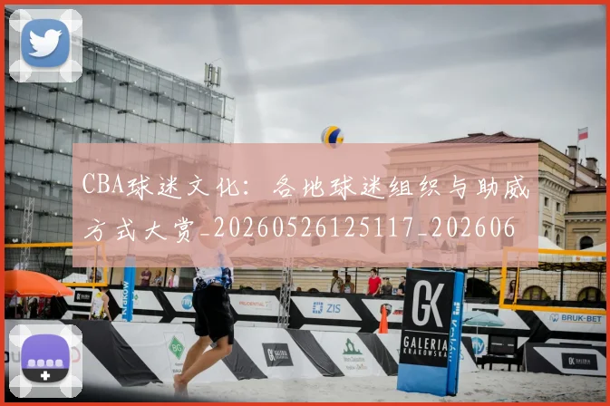 CBA球迷文化:各地球迷组织与助威方式大赏_20260526125117_20260606165251