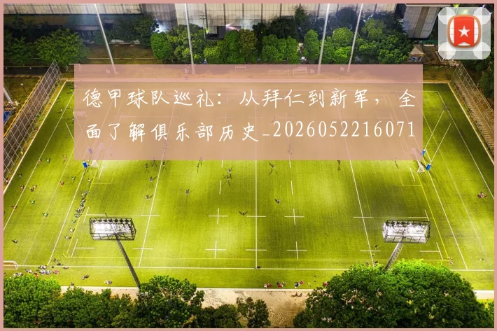 德甲球队巡礼:从拜仁到新军,全面了解俱乐部历史_20260522160718