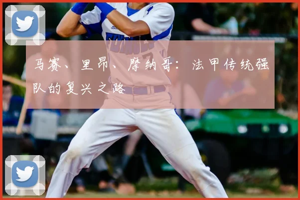 马赛、里昂、摩纳哥：法甲传统强队的复兴之路