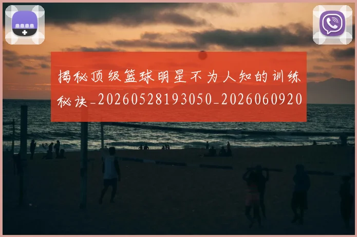 揭秘顶级篮球明星不为人知的训练秘诀_20260528193050_20260609201806