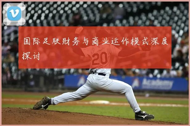 国际足联财务与商业运作模式深度探讨
